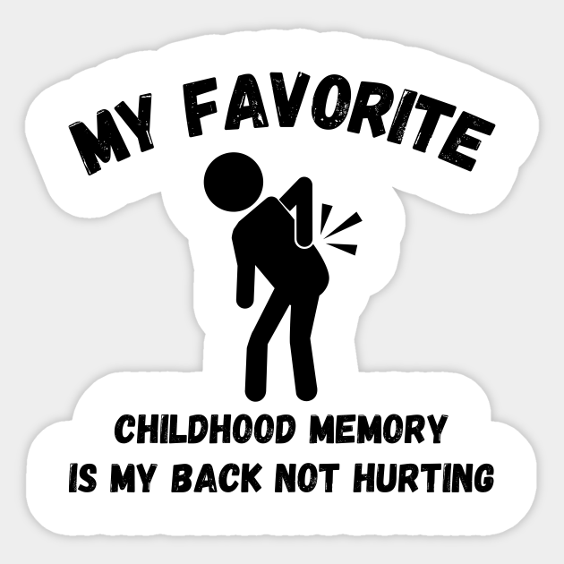 My Favorite Childhood Memory Is My Back Not Hurting My Favorite
